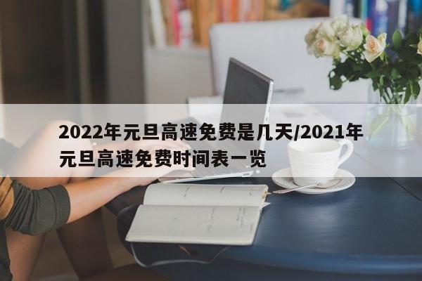 2022年元旦高速免费是几天/2021年元旦高速免费时间表一览